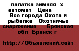 палатка зимняя 2х2 автомат › Цена ­ 750 - Все города Охота и рыбалка » Охотничье снаряжение   . Брянская обл.,Брянск г.